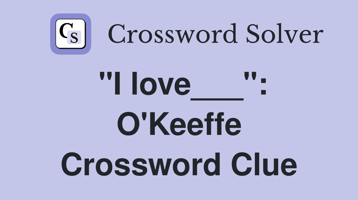 "I love___": O'Keeffe Crossword Clue