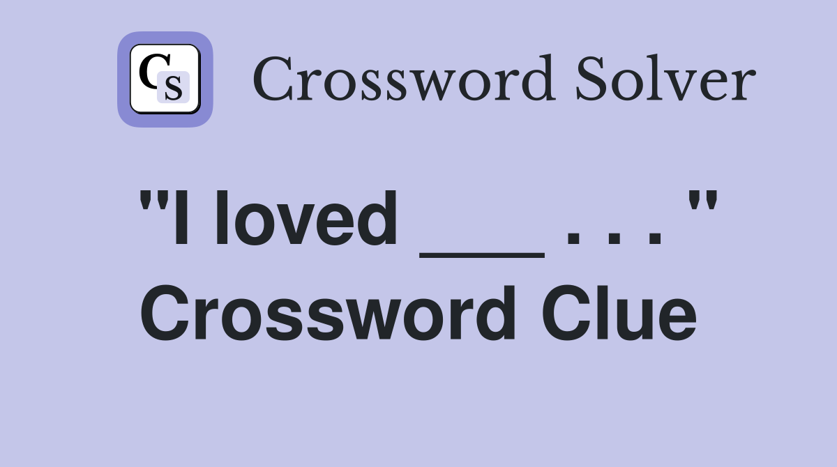 "I loved ___ . . . " Crossword Clue