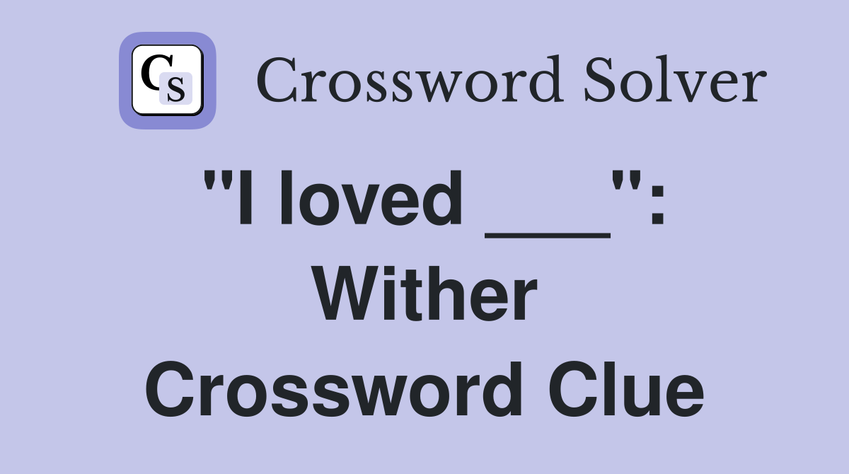 "I loved ___": Wither Crossword Clue