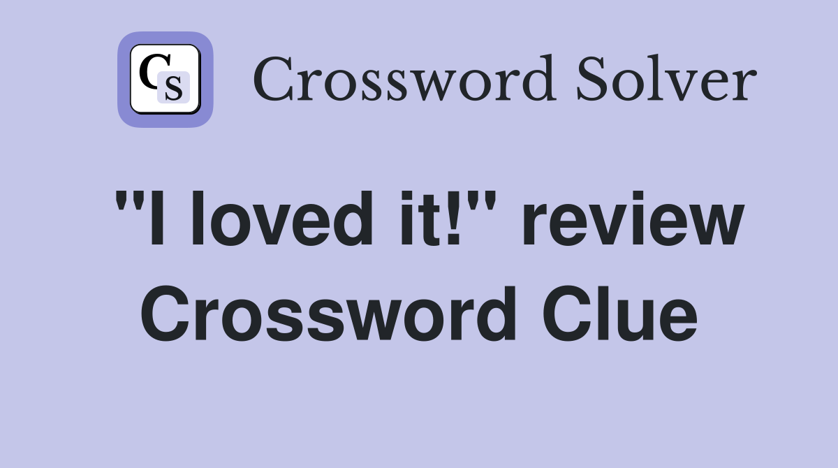 "I loved it!" review Crossword Clue
