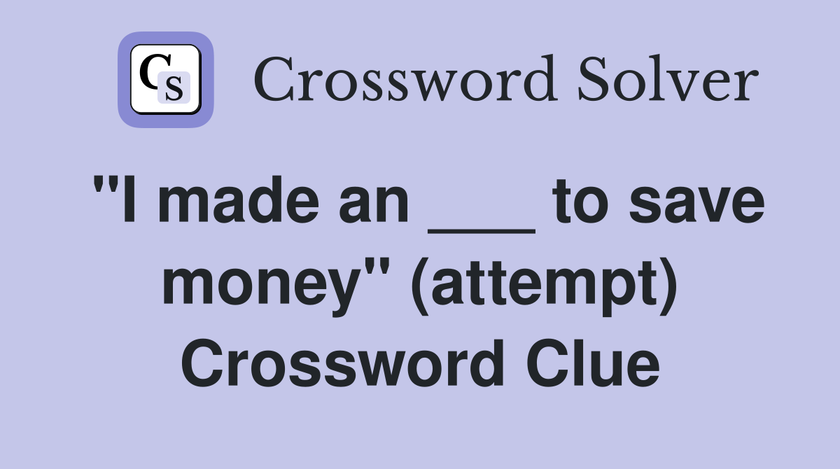 "I made an ___ to save money" (attempt) Crossword Clue