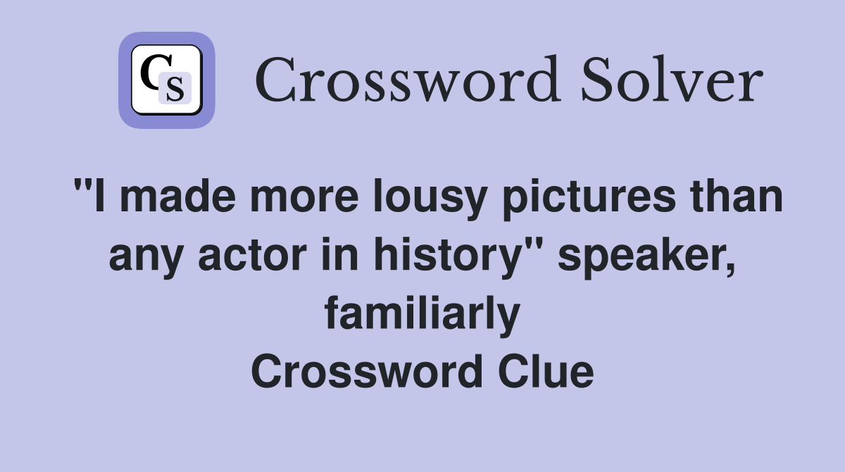 "I made more lousy pictures than any actor in history" speaker, familiarly Crossword Clue