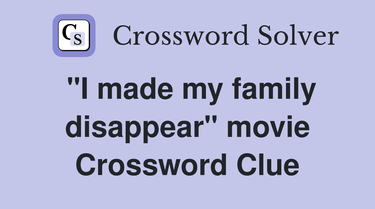 "I made my family disappear" movie Crossword Clue