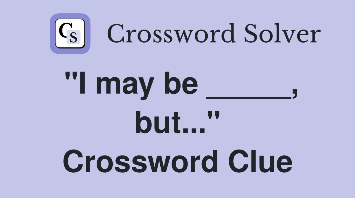"I may be _____, but..." Crossword Clue