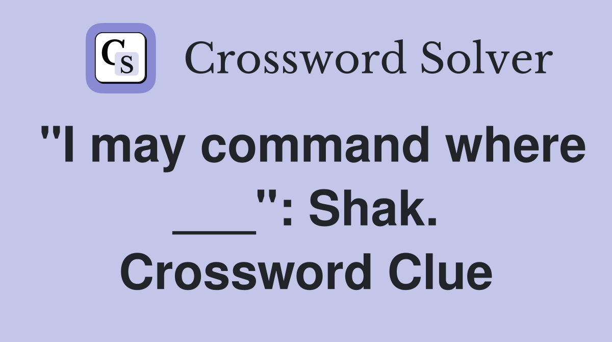 "I may command where ___": Shak. Crossword Clue