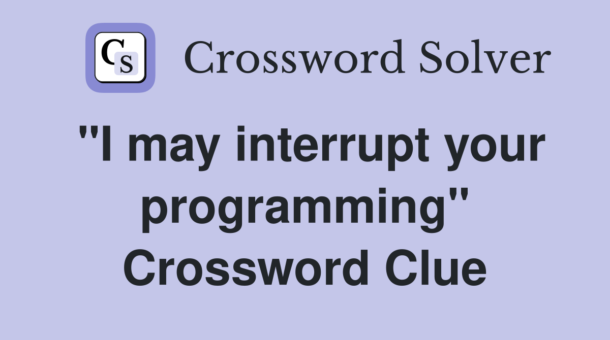 "I may interrupt your programming" Crossword Clue