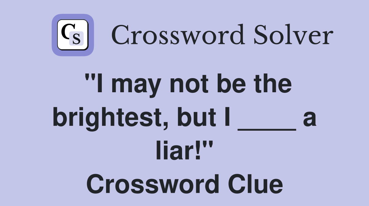 "I may not be the brightest, but I ____ a liar!" Crossword Clue