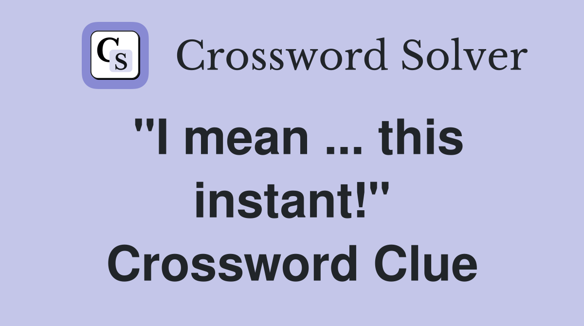 "I mean ... this instant!" Crossword Clue