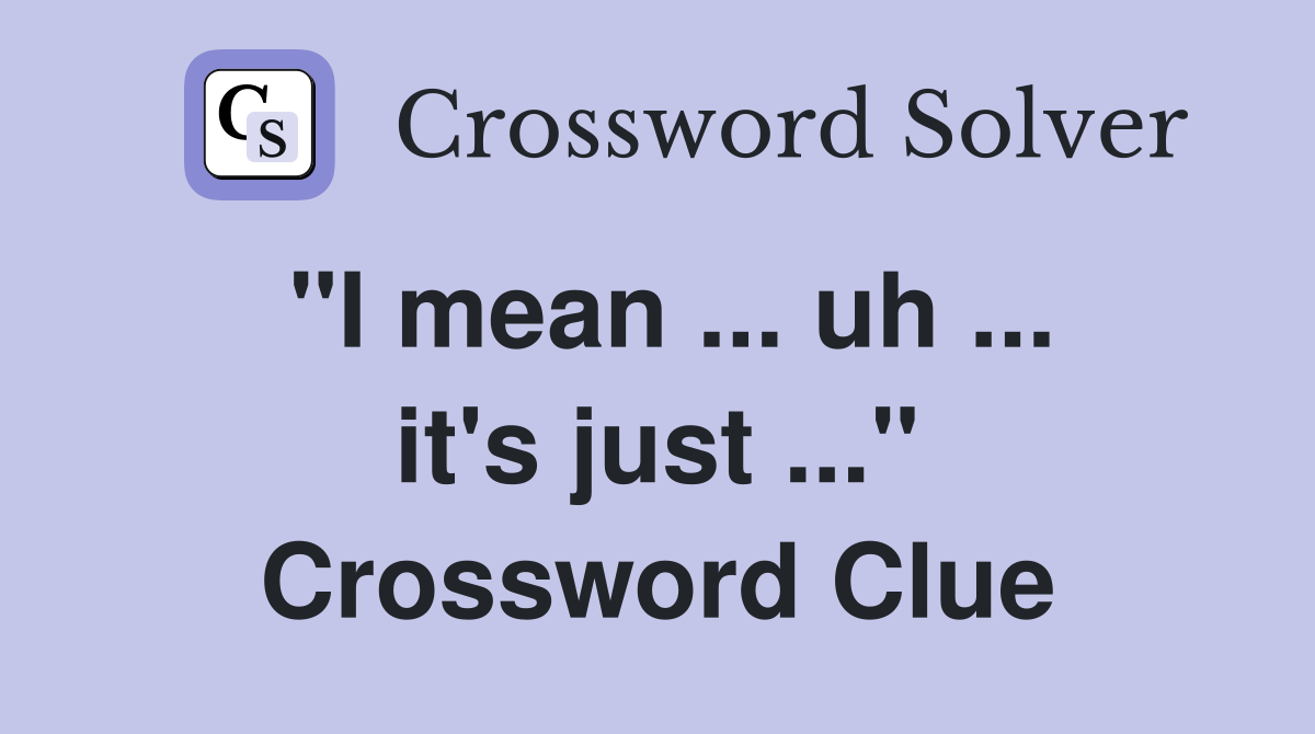 "I mean ... uh ... it's just ..." Crossword Clue