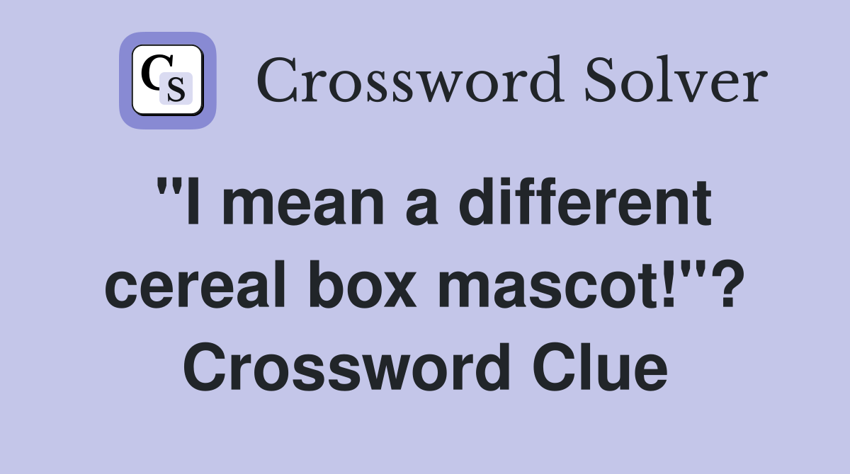 "I mean a different cereal box mascot!"? Crossword Clue