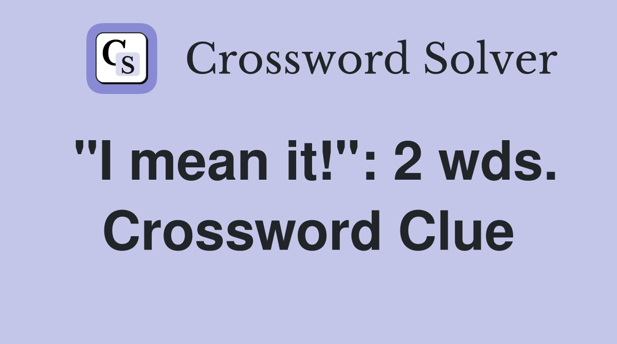 "I mean it!": 2 wds. Crossword Clue