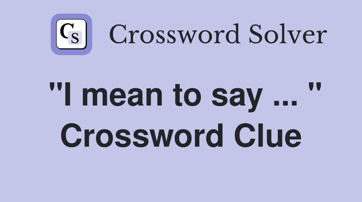 "I mean to say ... " Crossword Clue