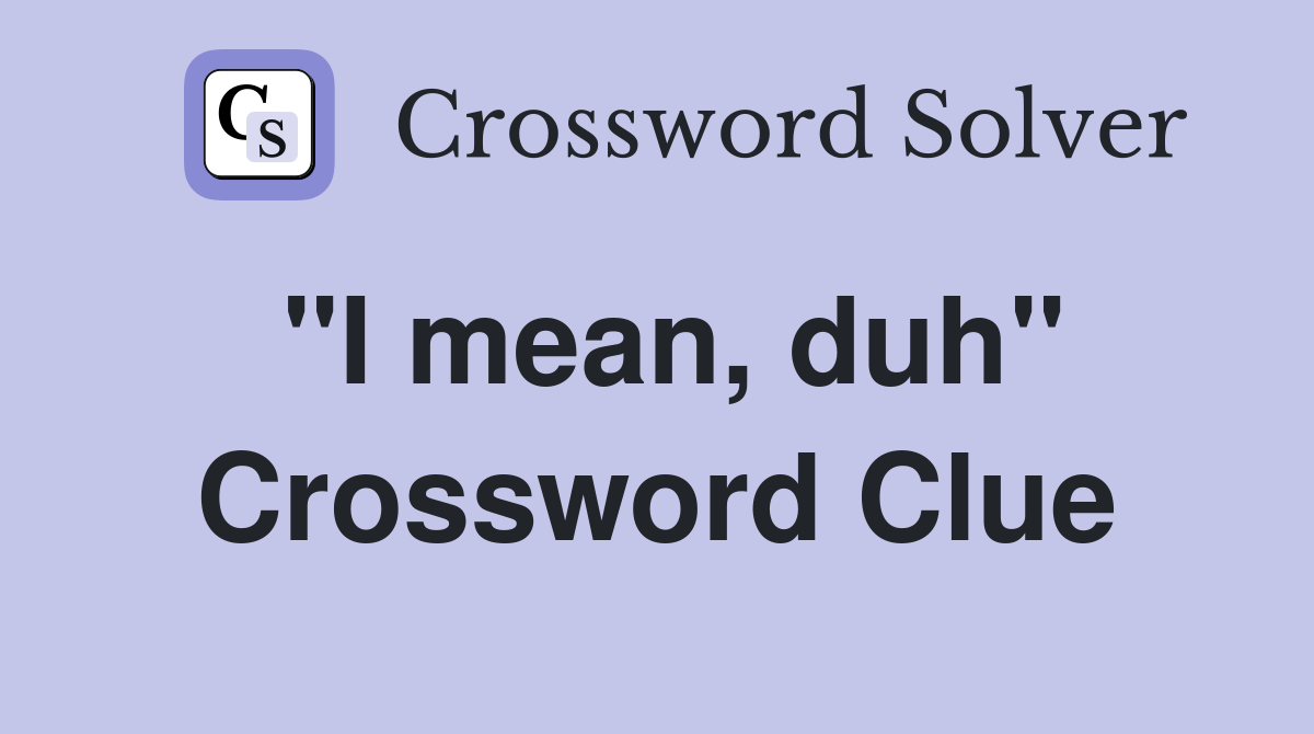 "I mean, duh" Crossword Clue