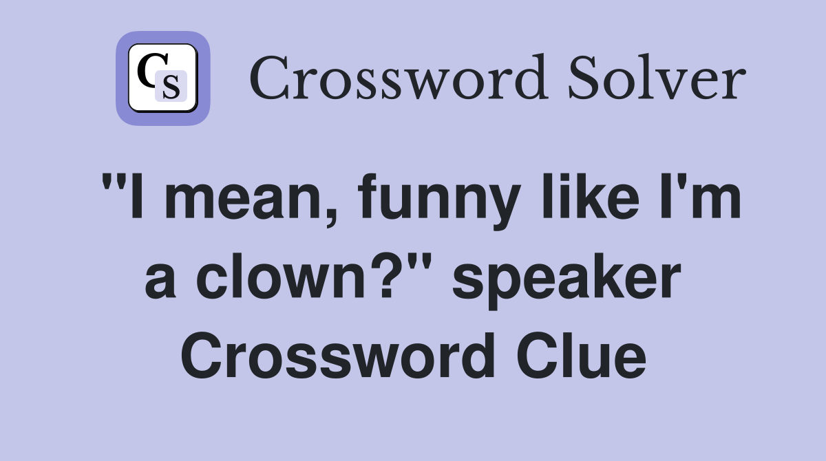 "I mean, funny like I'm a clown?" speaker Crossword Clue