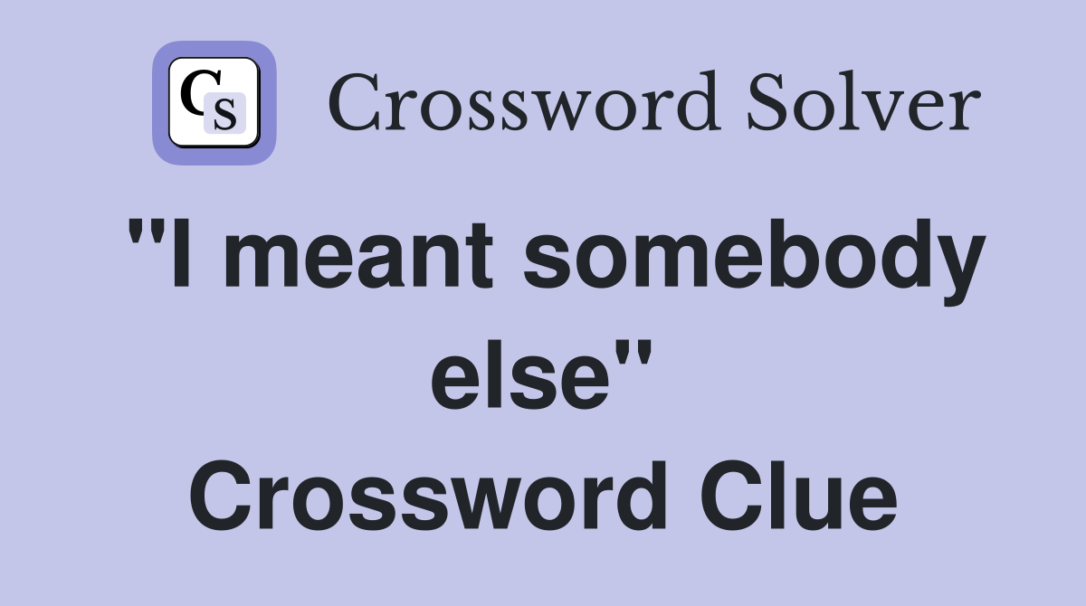 "I meant somebody else" Crossword Clue