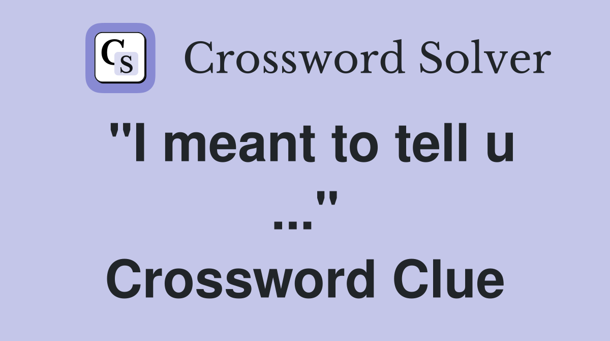"I meant to tell u ..." Crossword Clue