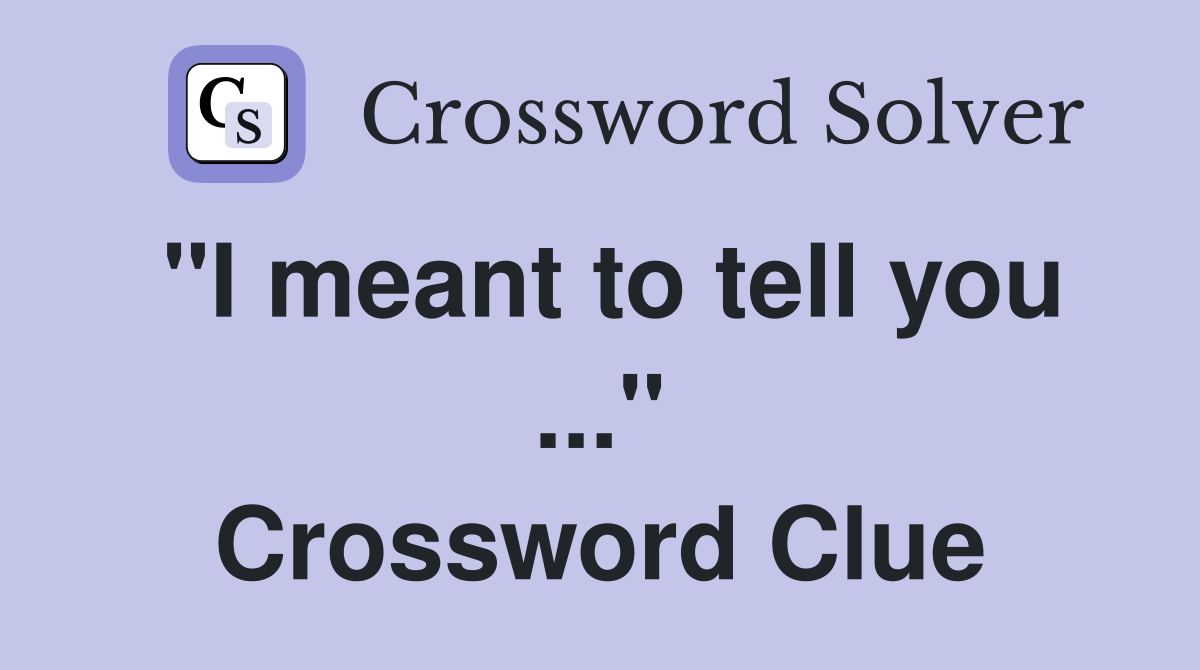 "I meant to tell you ..." Crossword Clue