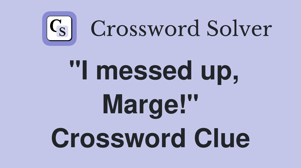 "I messed up, Marge!" Crossword Clue