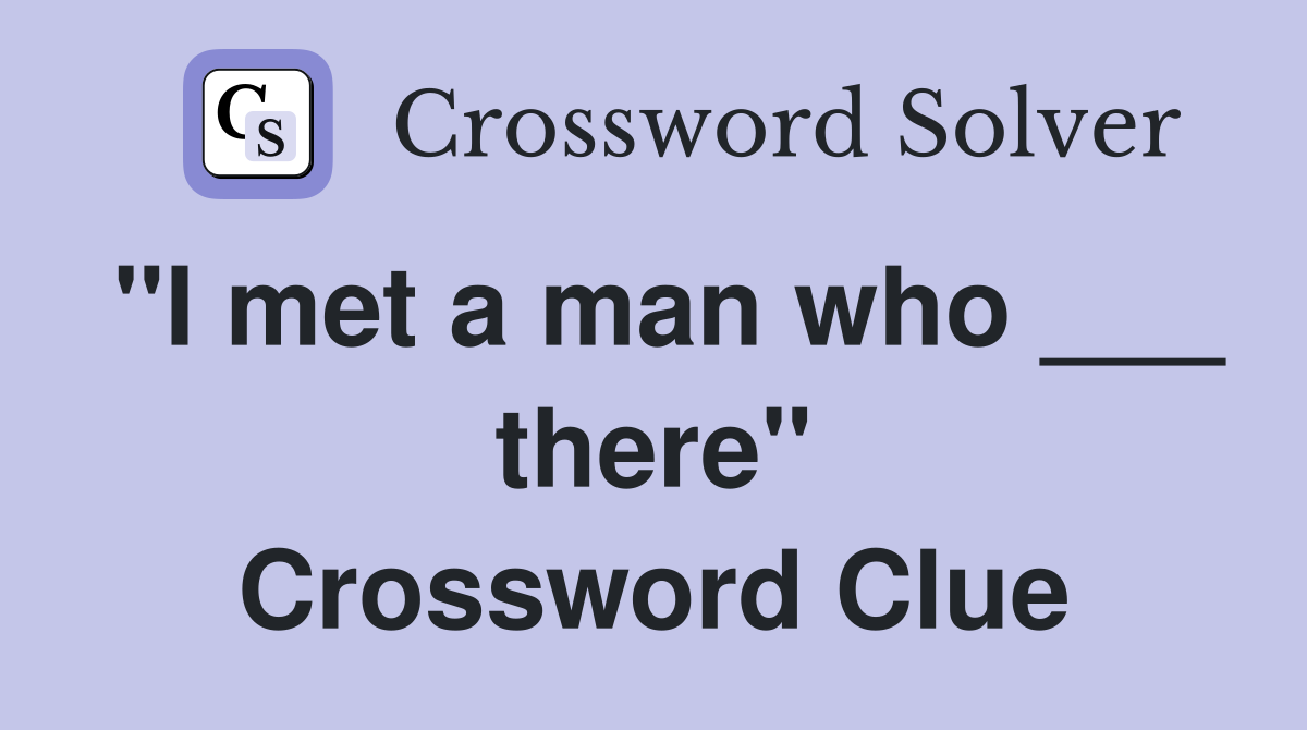 "I met a man who ___ there" Crossword Clue