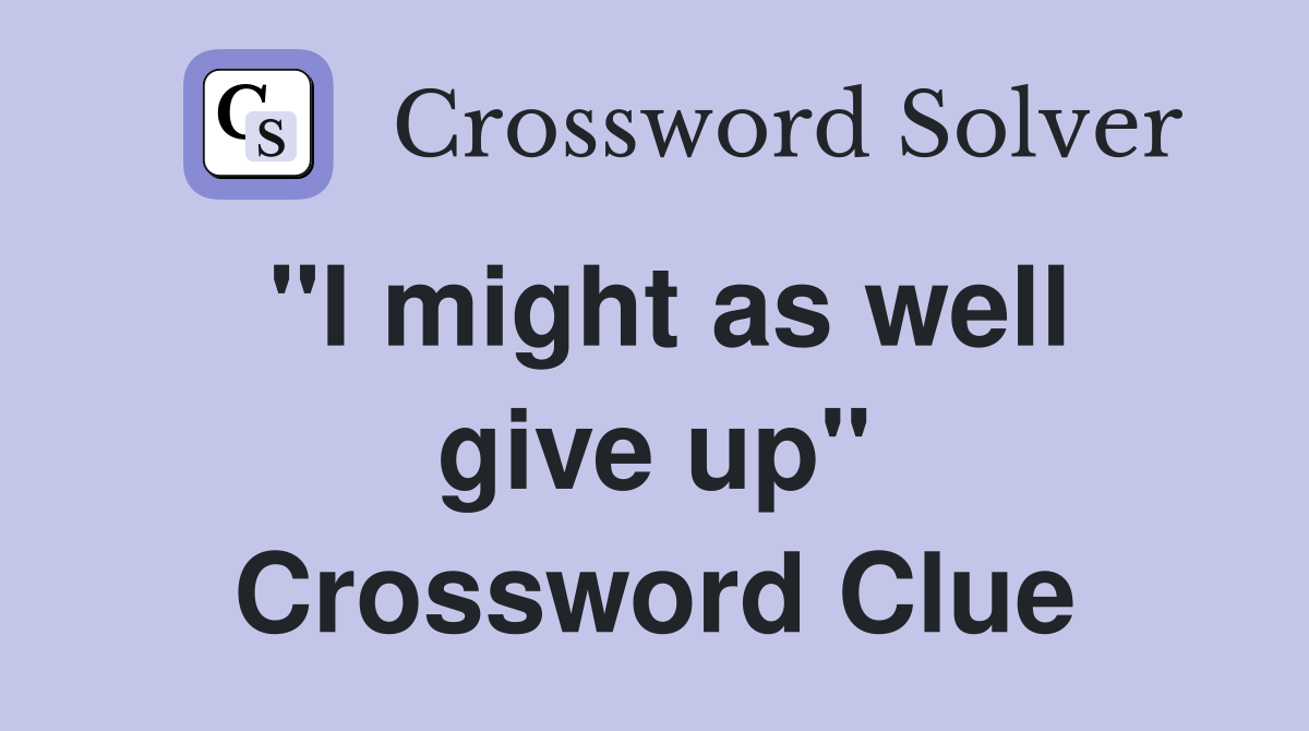 "I might as well give up" Crossword Clue
