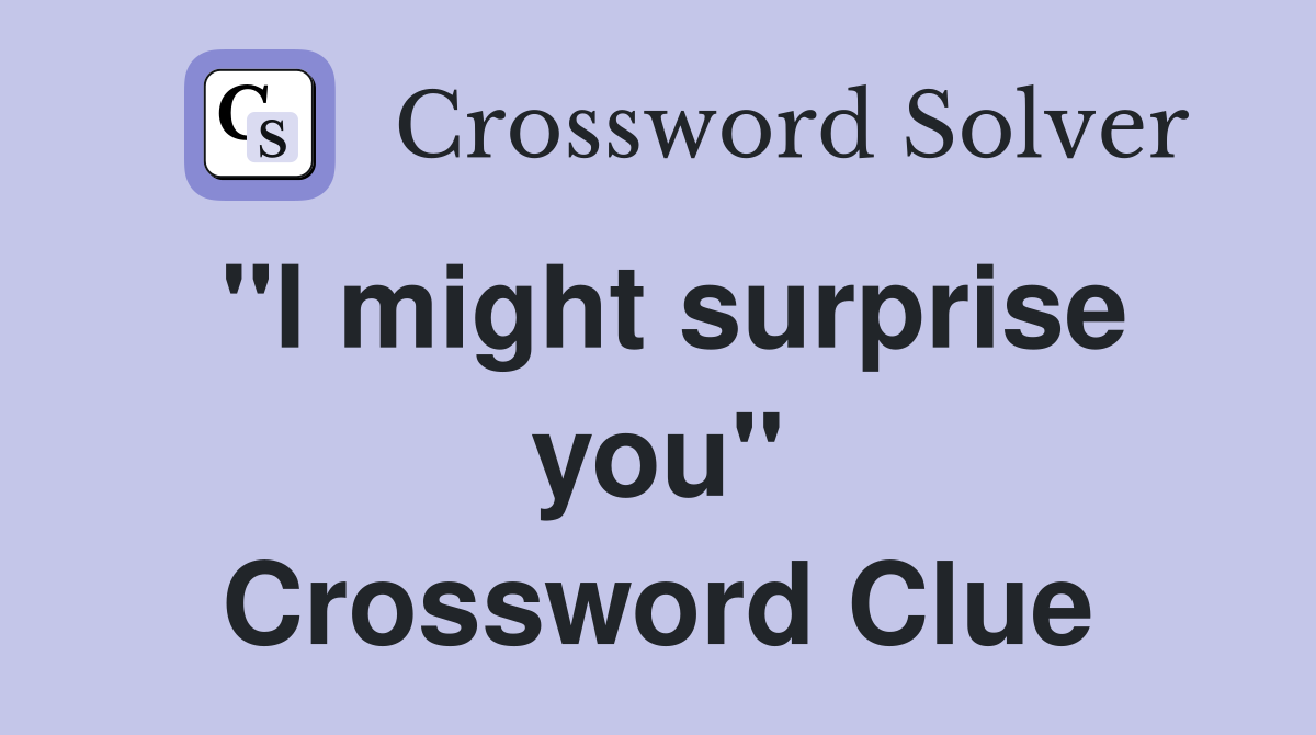 "I might surprise you" Crossword Clue