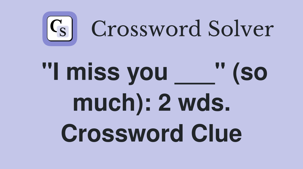"I miss you ___" (so much): 2 wds. Crossword Clue