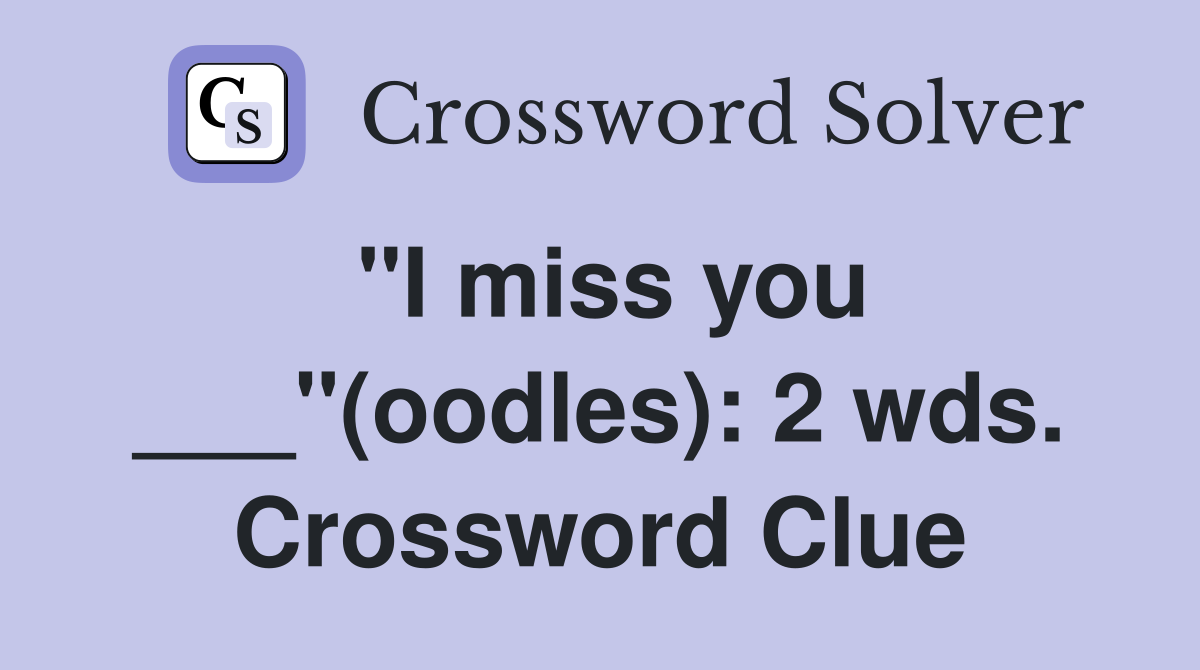 "I miss you ___"(oodles): 2 wds. Crossword Clue