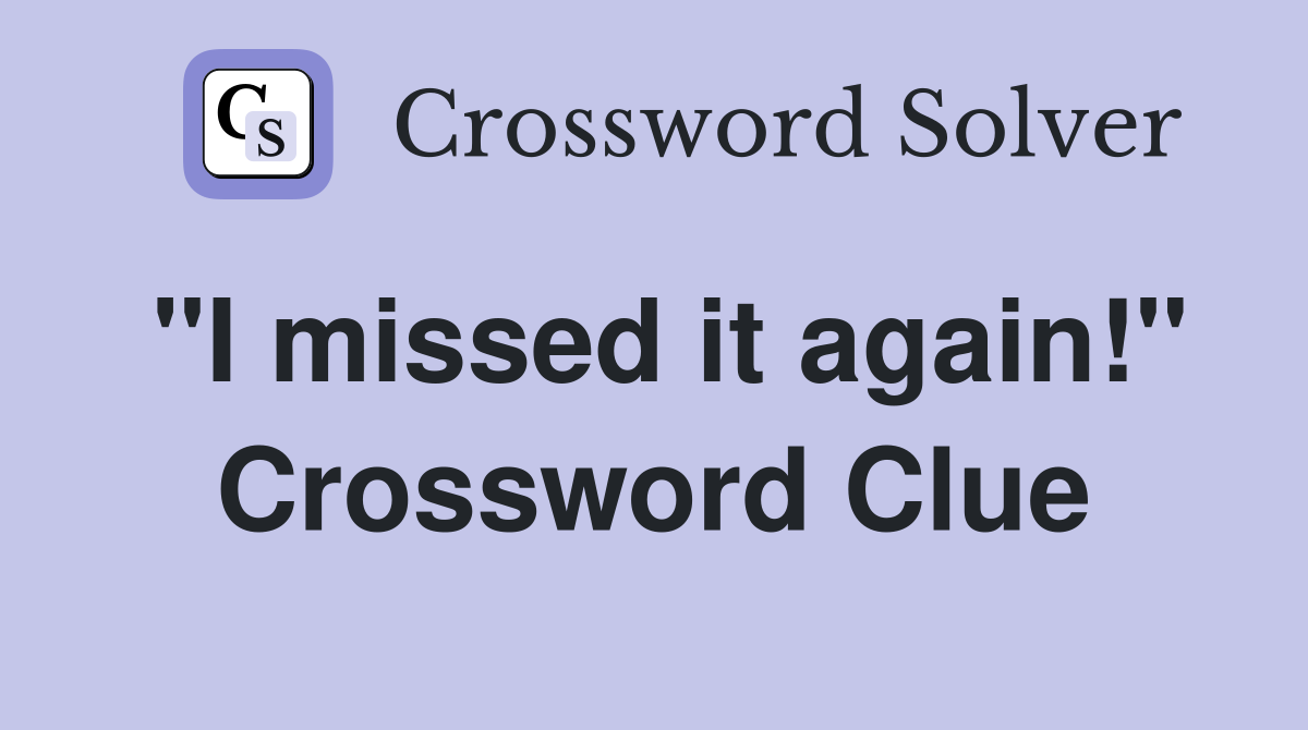 "I missed it again!" Crossword Clue
