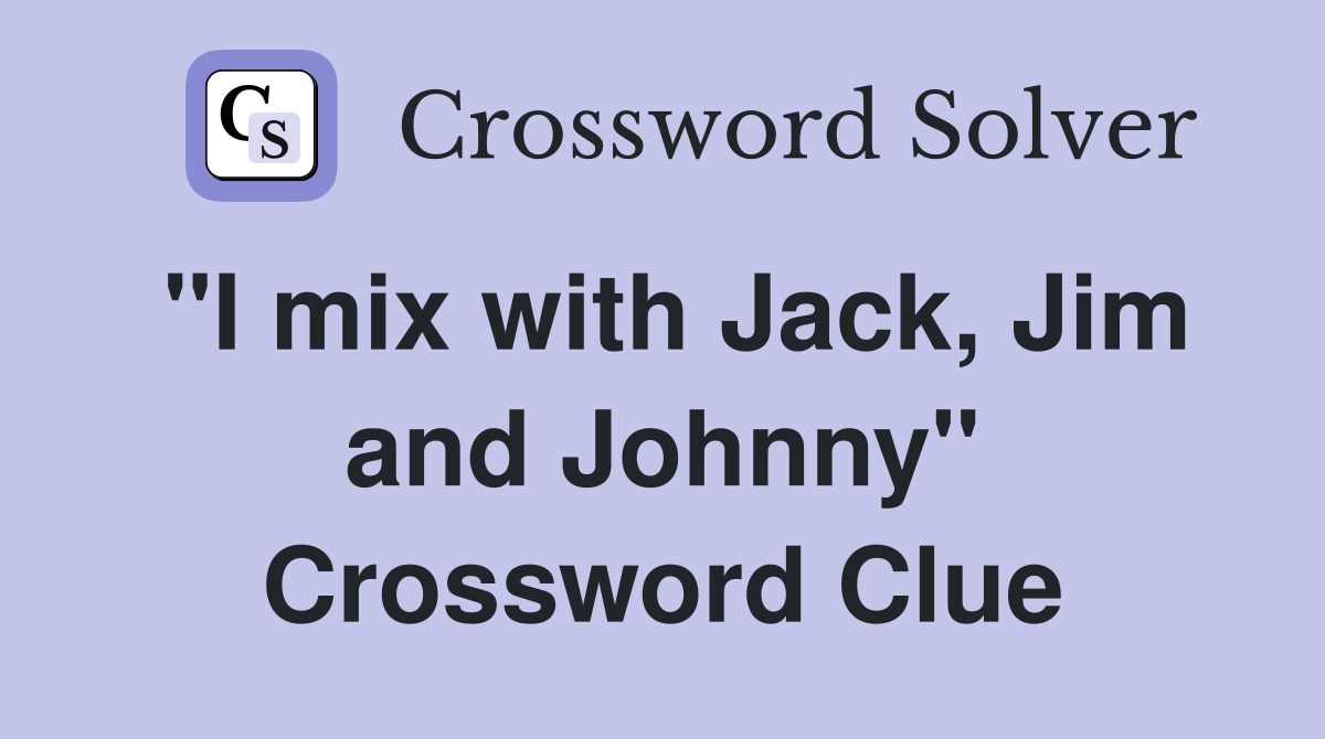 "I mix with Jack, Jim and Johnny" Crossword Clue