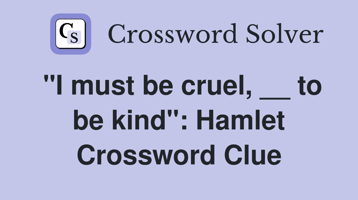"I must be cruel, __ to be kind": Hamlet Crossword Clue