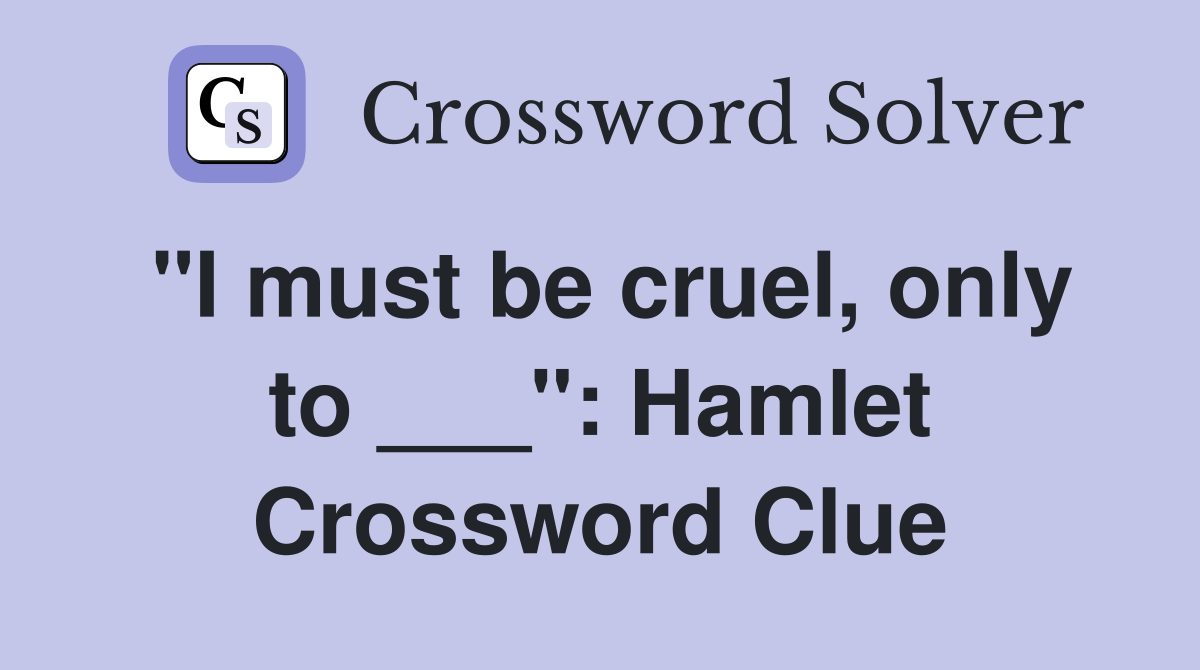 "I must be cruel, only to ___": Hamlet Crossword Clue