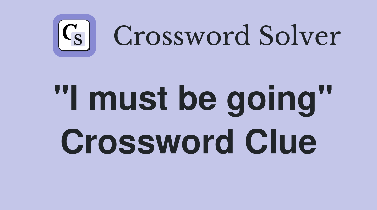 "I must be going" Crossword Clue