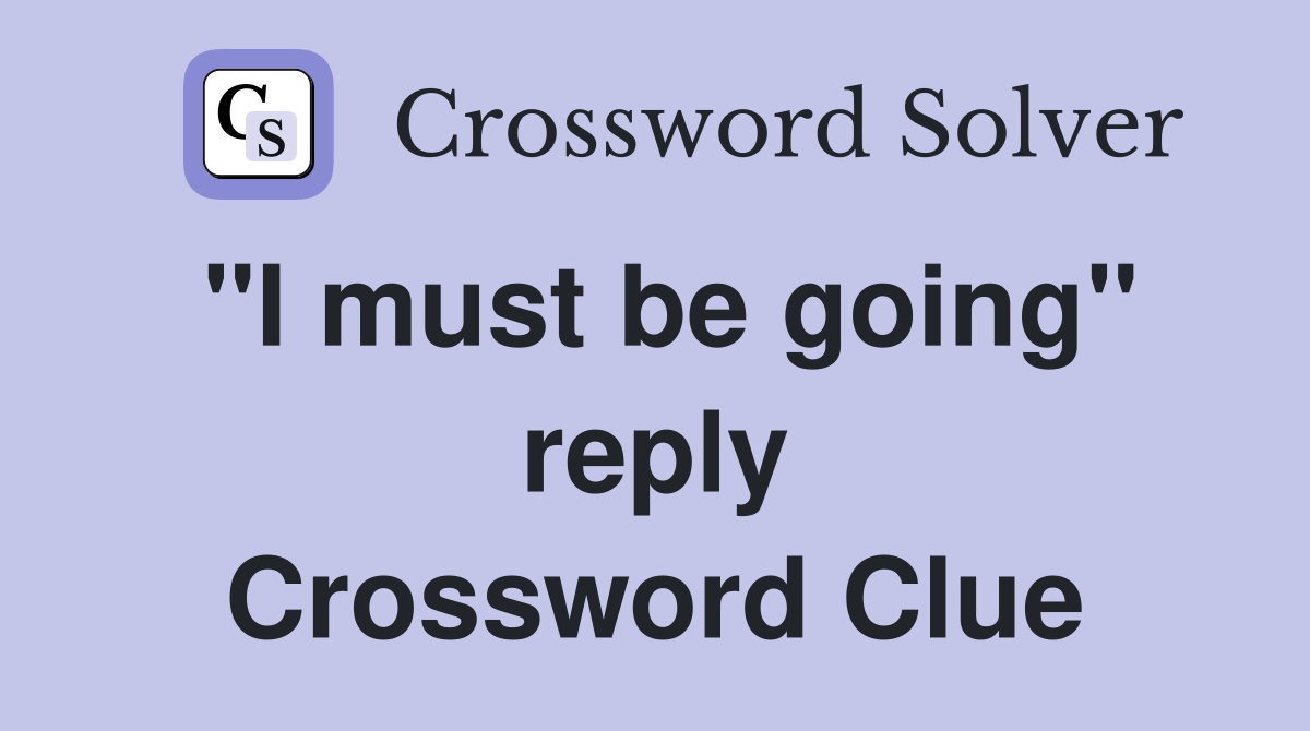 "I must be going" reply Crossword Clue