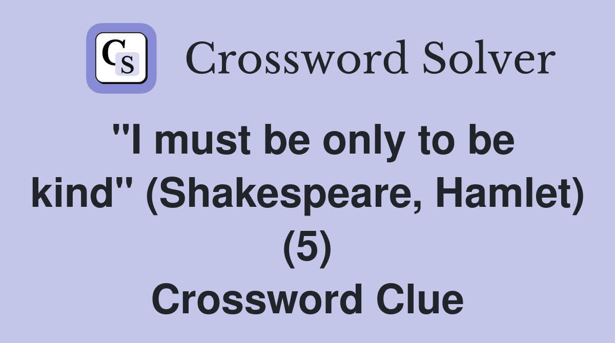 "I must be only to be kind" (Shakespeare, Hamlet) (5) Crossword Clue