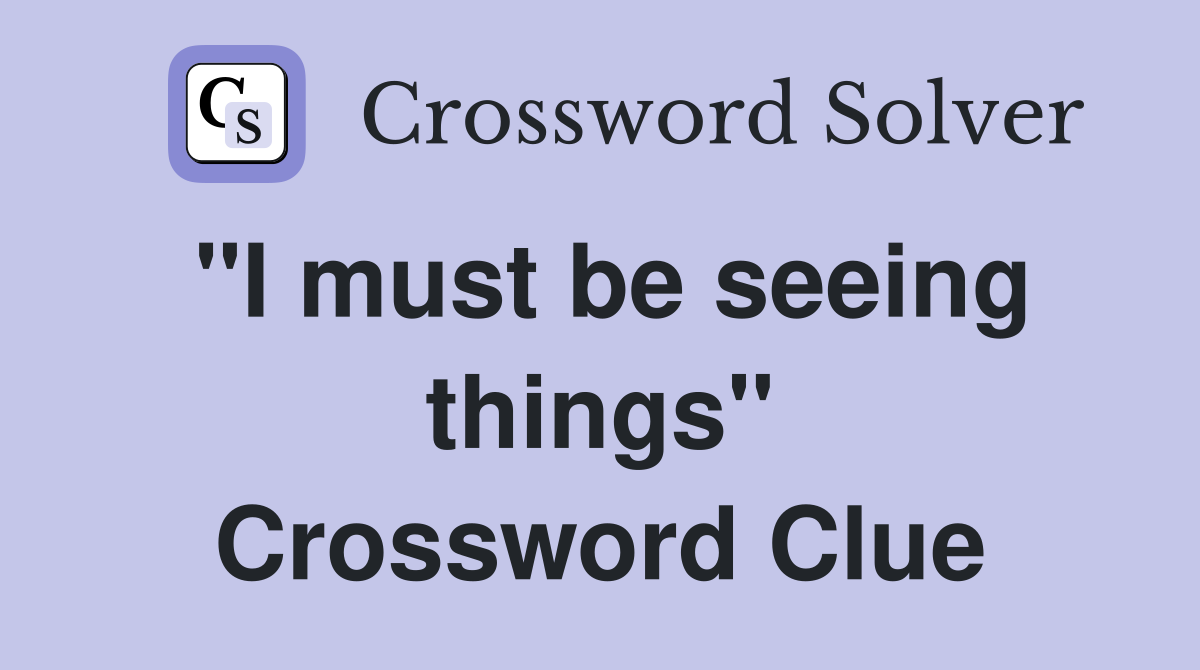 "I must be seeing things" Crossword Clue