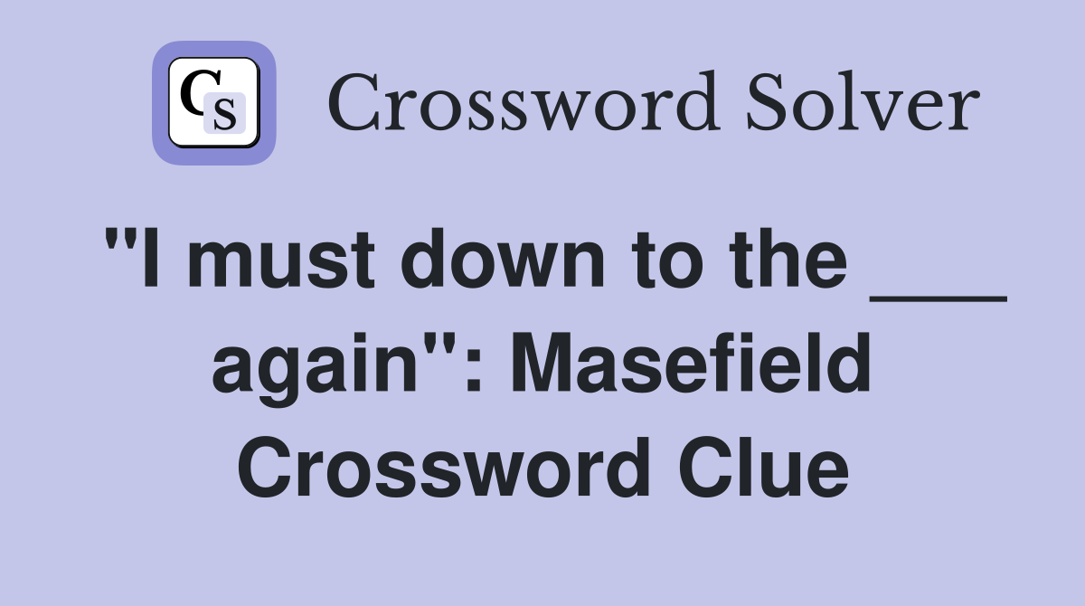 "I must down to the ___ again": Masefield Crossword Clue