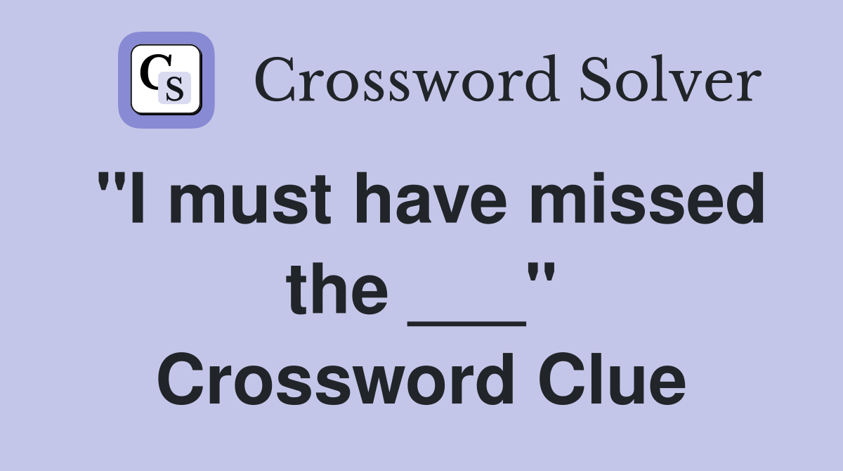 "I must have missed the ___" Crossword Clue