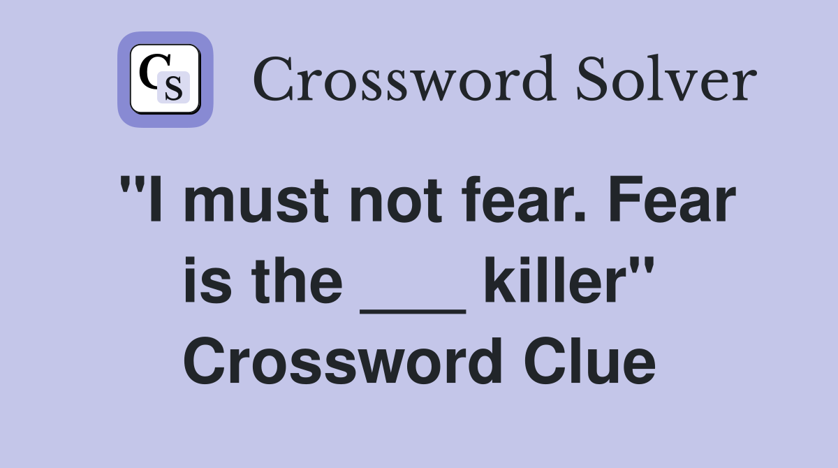 "I must not fear. Fear is the ___ killer" Crossword Clue