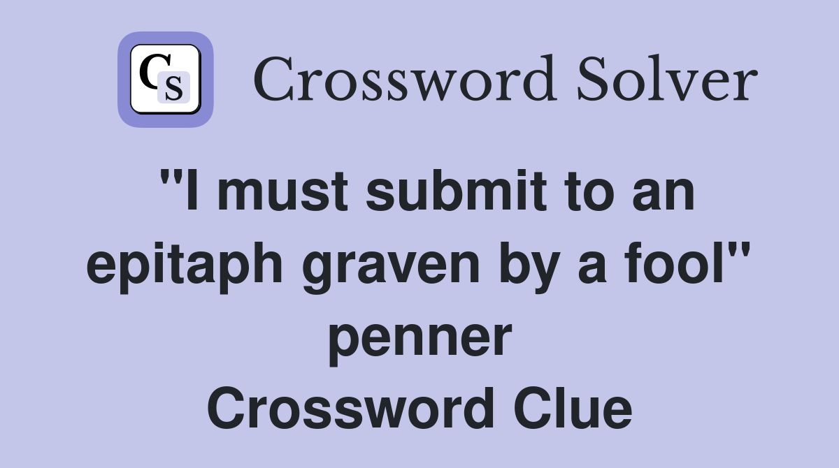 "I must submit to an epitaph graven by a fool" penner Crossword Clue