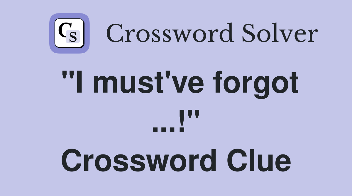 "I must've forgot ...!" Crossword Clue