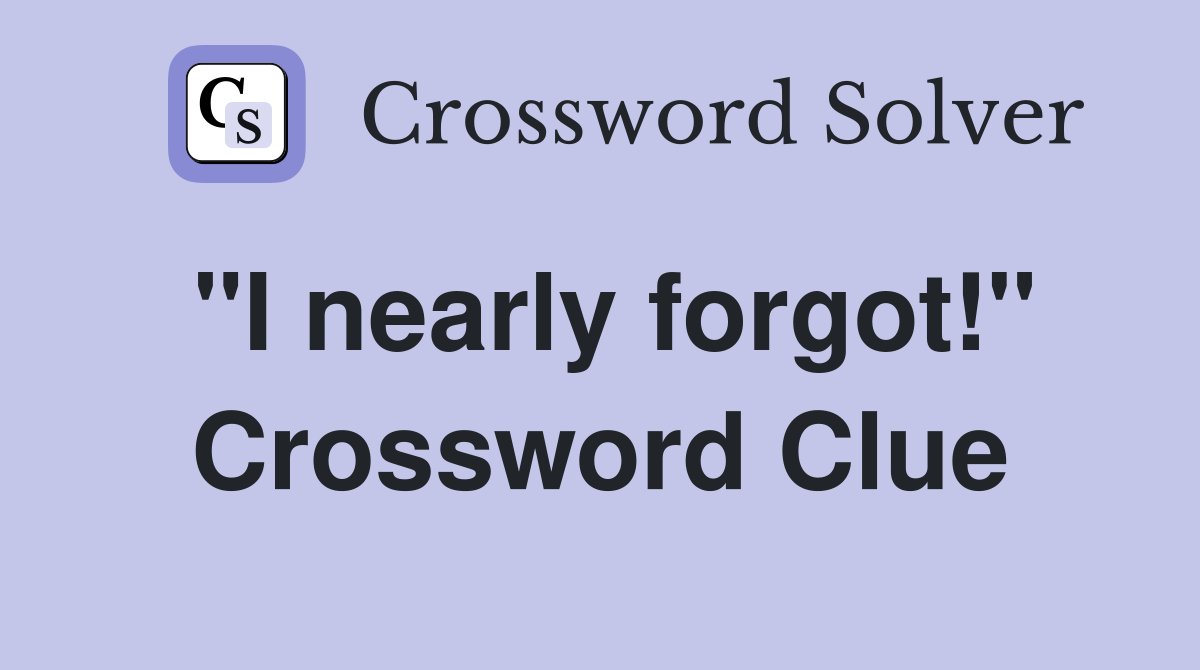 "I nearly forgot!" Crossword Clue