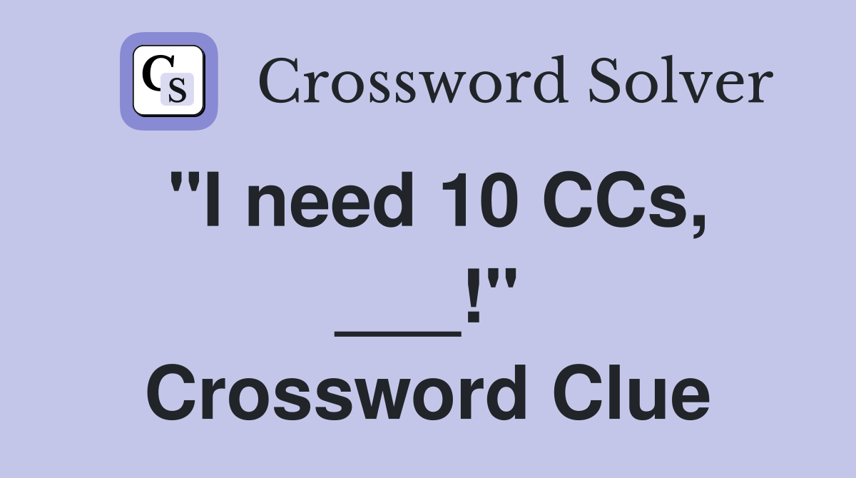 "I need 10 CCs, ___!" Crossword Clue