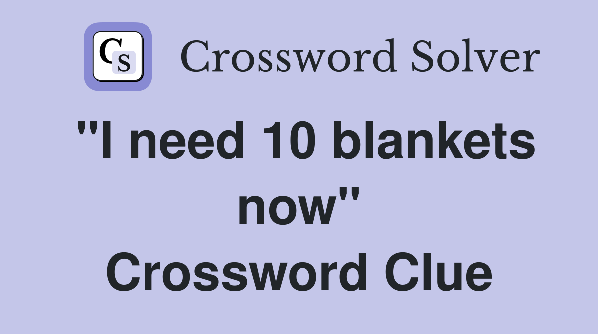 "I need 10 blankets now" Crossword Clue
