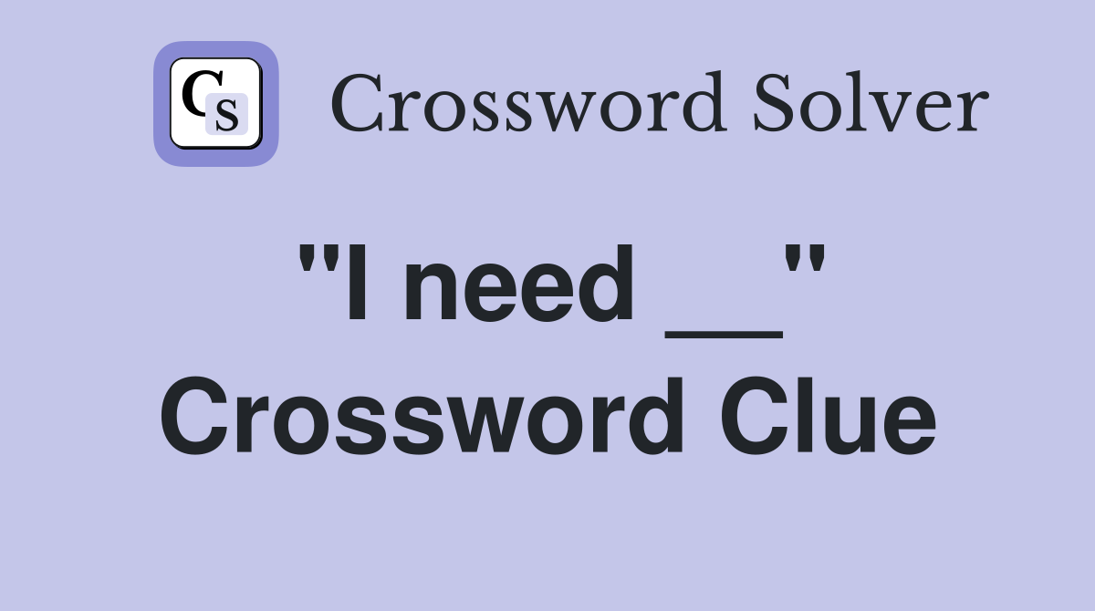 "I need __" Crossword Clue