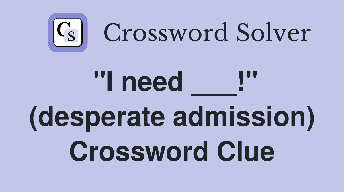 "I need ___!" (desperate admission) Crossword Clue