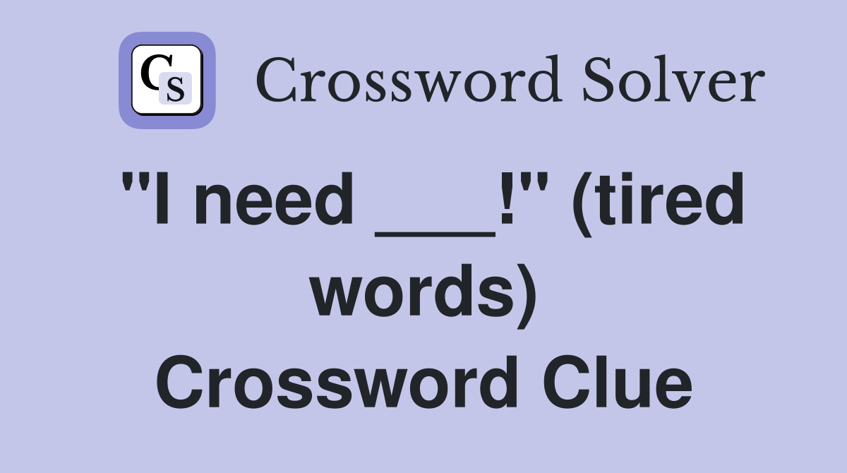 "I need ___!" (tired words) Crossword Clue