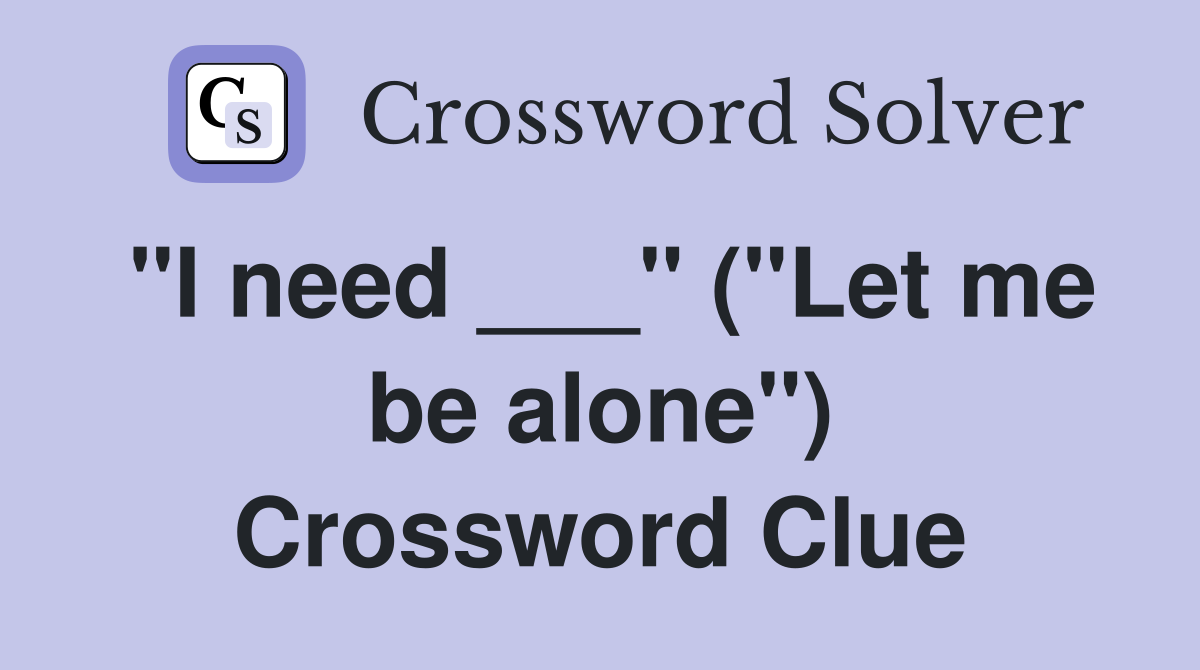 "I need ___" ("Let me be alone") Crossword Clue