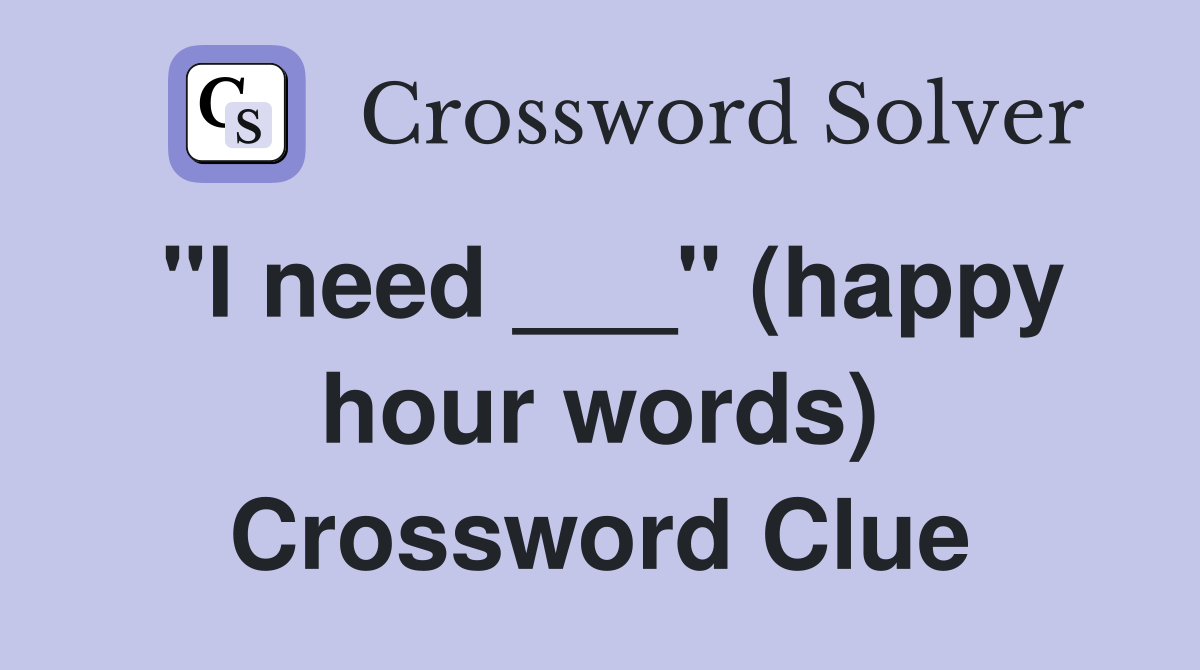 "I need ___" (happy hour words) Crossword Clue