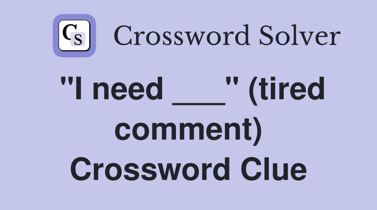 "I need ___" (tired comment) Crossword Clue