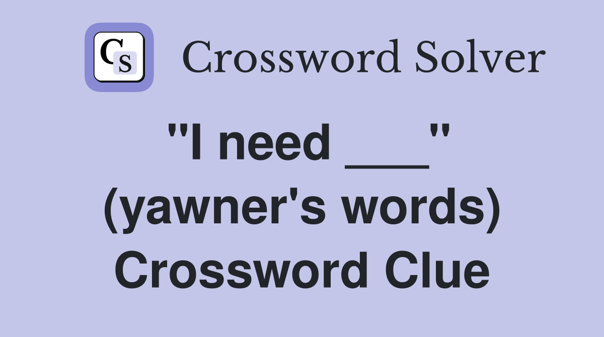 "I need ___" (yawner's words) Crossword Clue